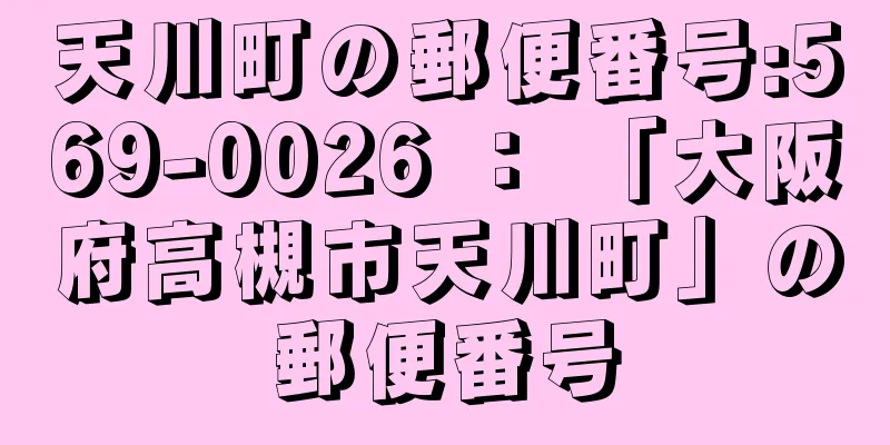 天川町の郵便番号:569-0026 ： 「大阪府高槻市天川町」の郵便番号