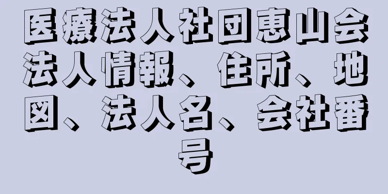 医療法人社団恵山会法人情報、住所、地図、法人名、会社番号