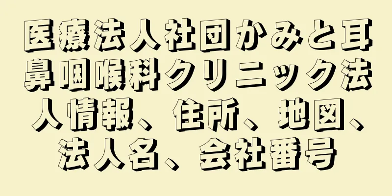 医療法人社団かみと耳鼻咽喉科クリニック法人情報、住所、地図、法人名、会社番号