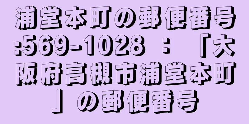 浦堂本町の郵便番号:569-1028 ： 「大阪府高槻市浦堂本町」の郵便番号