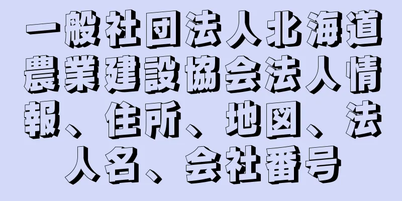 一般社団法人北海道農業建設協会法人情報、住所、地図、法人名、会社番号