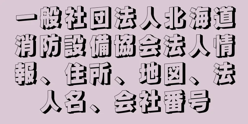 一般社団法人北海道消防設備協会法人情報、住所、地図、法人名、会社番号