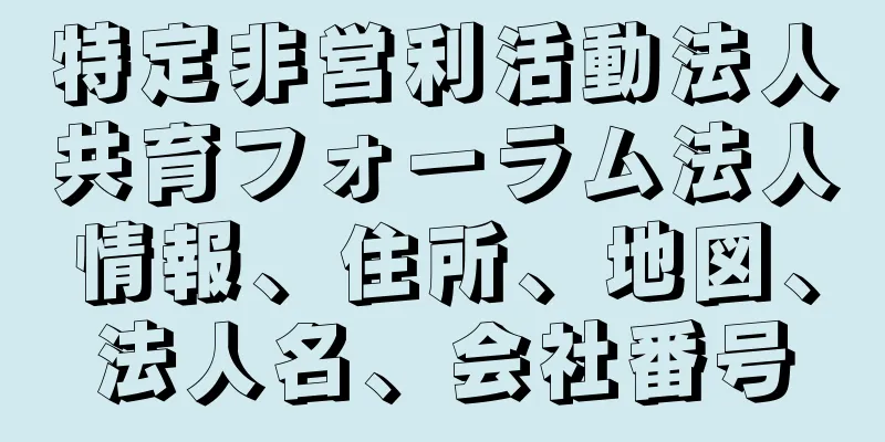 特定非営利活動法人共育フォーラム法人情報、住所、地図、法人名、会社番号