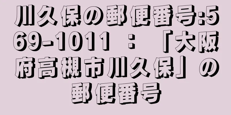 川久保の郵便番号:569-1011 ： 「大阪府高槻市川久保」の郵便番号