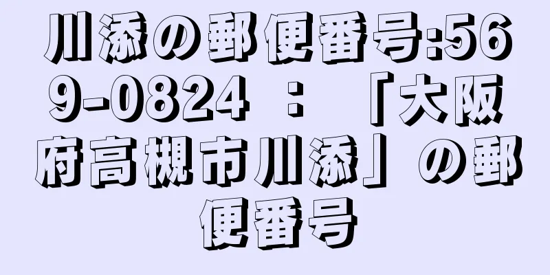 川添の郵便番号:569-0824 ： 「大阪府高槻市川添」の郵便番号