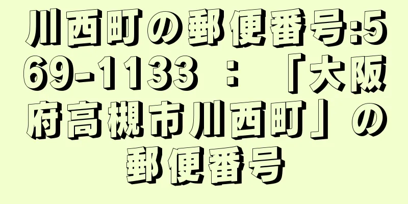 川西町の郵便番号:569-1133 ： 「大阪府高槻市川西町」の郵便番号