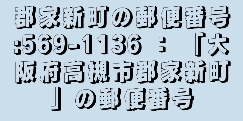 郡家新町の郵便番号:569-1136 ： 「大阪府高槻市郡家新町」の郵便番号