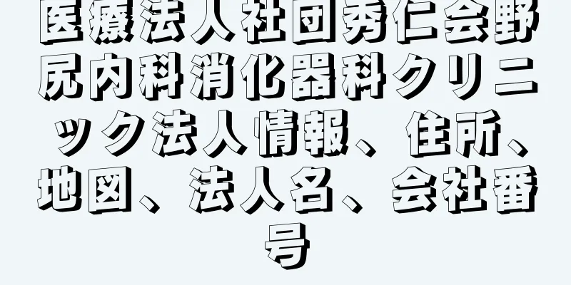 医療法人社団秀仁会野尻内科消化器科クリニック法人情報、住所、地図、法人名、会社番号