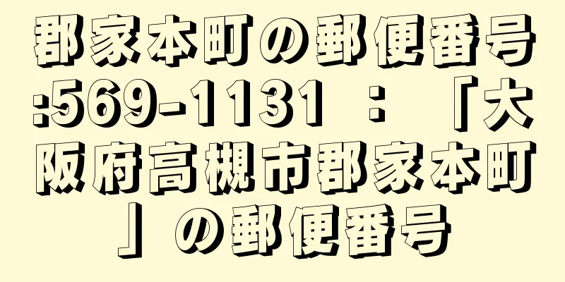 郡家本町の郵便番号:569-1131 ： 「大阪府高槻市郡家本町」の郵便番号