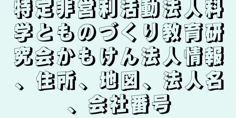 特定非営利活動法人科学とものづくり教育研究会かもけん法人情報、住所、地図、法人名、会社番号