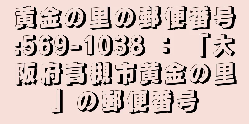 黄金の里の郵便番号:569-1038 ： 「大阪府高槻市黄金の里」の郵便番号