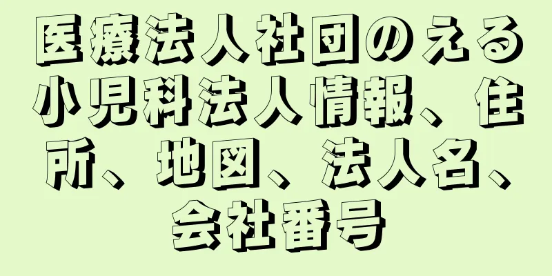 医療法人社団のえる小児科法人情報、住所、地図、法人名、会社番号