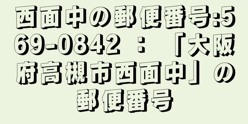 西面中の郵便番号:569-0842 ： 「大阪府高槻市西面中」の郵便番号