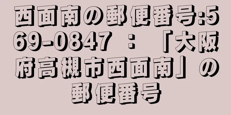 西面南の郵便番号:569-0847 ： 「大阪府高槻市西面南」の郵便番号