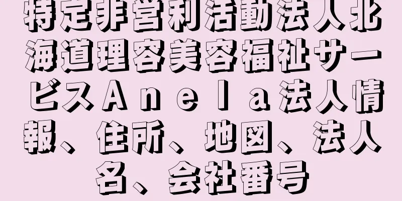 特定非営利活動法人北海道理容美容福祉サービスＡｎｅｌａ法人情報、住所、地図、法人名、会社番号