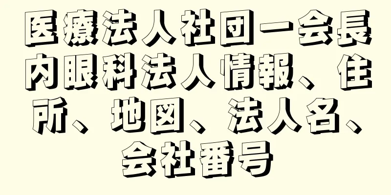 医療法人社団一会長内眼科法人情報、住所、地図、法人名、会社番号