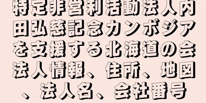 特定非営利活動法人内田弘慈記念カンボジアを支援する北海道の会法人情報、住所、地図、法人名、会社番号