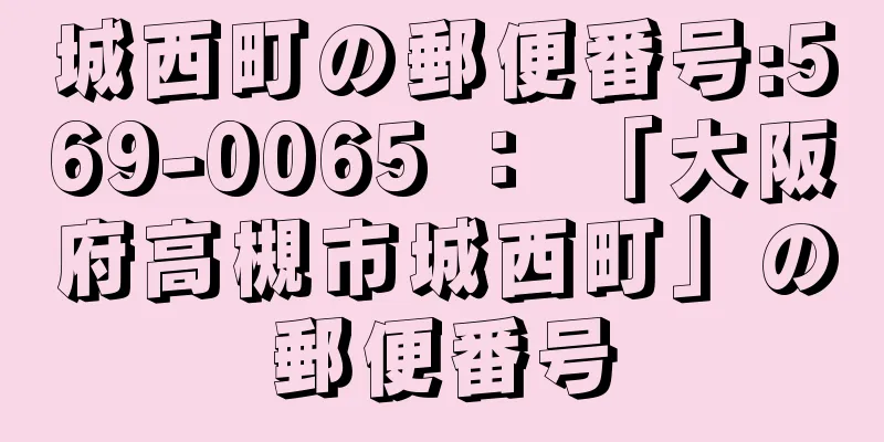 城西町の郵便番号:569-0065 ： 「大阪府高槻市城西町」の郵便番号