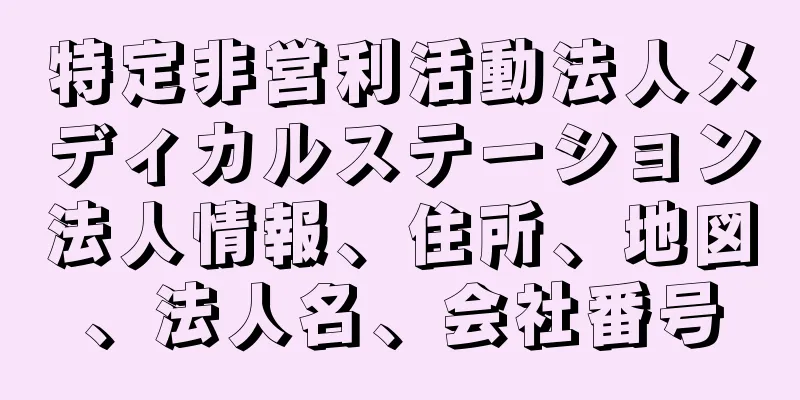 特定非営利活動法人メディカルステーション法人情報、住所、地図、法人名、会社番号