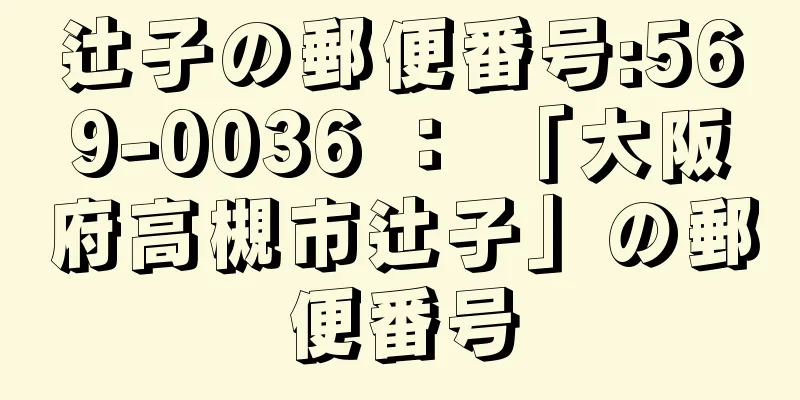 辻子の郵便番号:569-0036 ： 「大阪府高槻市辻子」の郵便番号