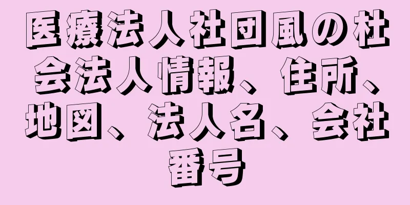 医療法人社団風の杜会法人情報、住所、地図、法人名、会社番号