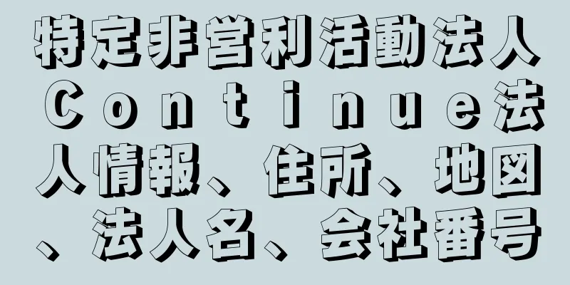 特定非営利活動法人Ｃｏｎｔｉｎｕｅ法人情報、住所、地図、法人名、会社番号