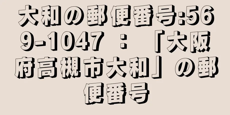 大和の郵便番号:569-1047 ： 「大阪府高槻市大和」の郵便番号