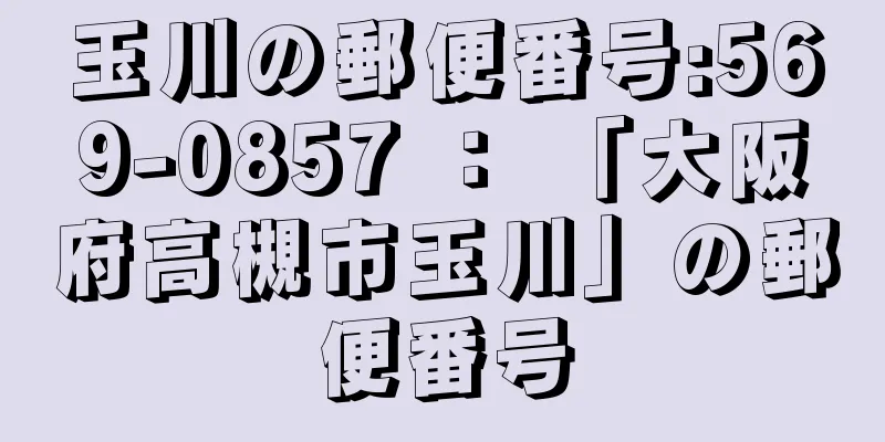 玉川の郵便番号:569-0857 ： 「大阪府高槻市玉川」の郵便番号