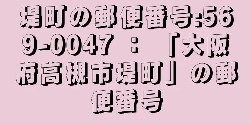 堤町の郵便番号:569-0047 ： 「大阪府高槻市堤町」の郵便番号