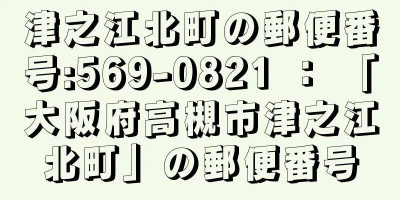 津之江北町の郵便番号:569-0821 ： 「大阪府高槻市津之江北町」の郵便番号