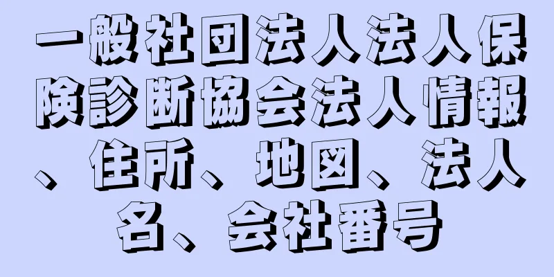 一般社団法人法人保険診断協会法人情報、住所、地図、法人名、会社番号