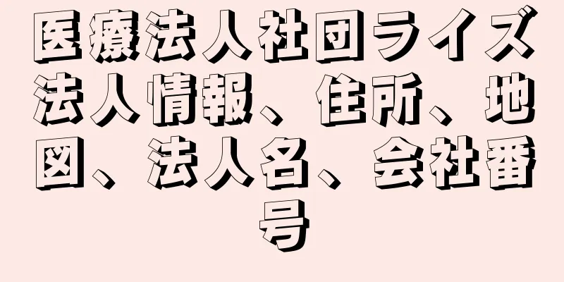 医療法人社団ライズ法人情報、住所、地図、法人名、会社番号