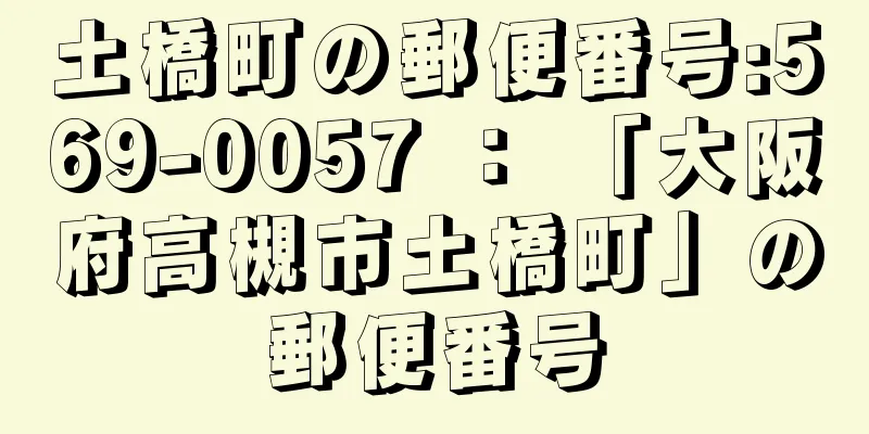 土橋町の郵便番号:569-0057 ： 「大阪府高槻市土橋町」の郵便番号