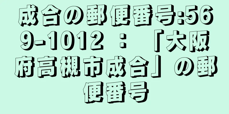 成合の郵便番号:569-1012 ： 「大阪府高槻市成合」の郵便番号