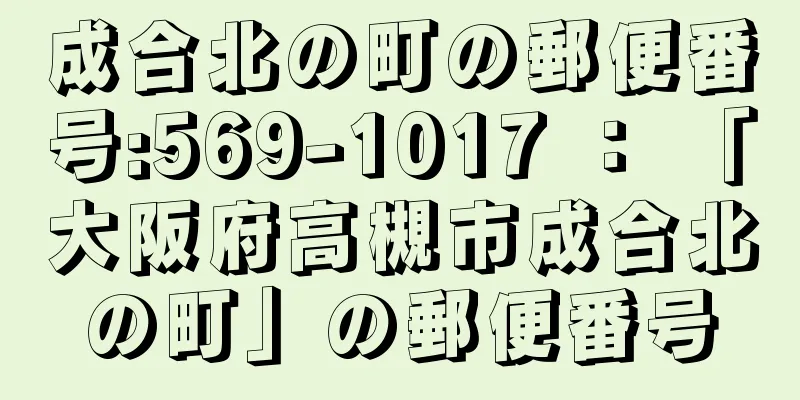 成合北の町の郵便番号:569-1017 ： 「大阪府高槻市成合北の町」の郵便番号