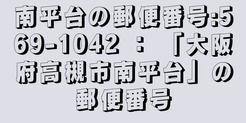 南平台の郵便番号:569-1042 ： 「大阪府高槻市南平台」の郵便番号