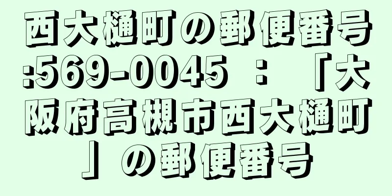 西大樋町の郵便番号:569-0045 ： 「大阪府高槻市西大樋町」の郵便番号