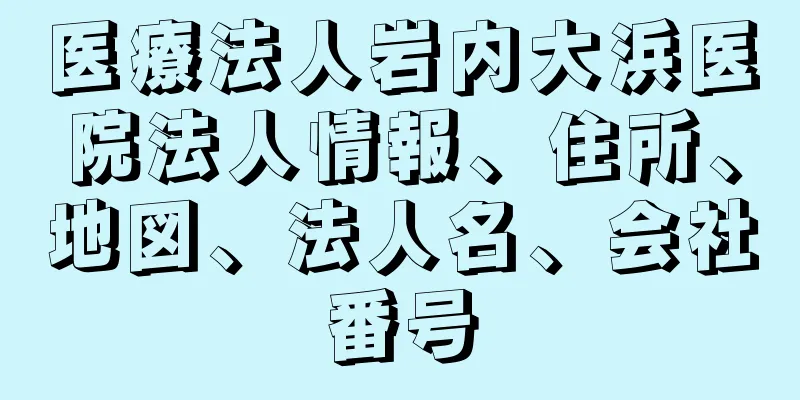 医療法人岩内大浜医院法人情報、住所、地図、法人名、会社番号