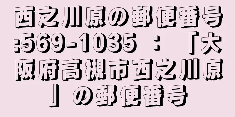 西之川原の郵便番号:569-1035 ： 「大阪府高槻市西之川原」の郵便番号