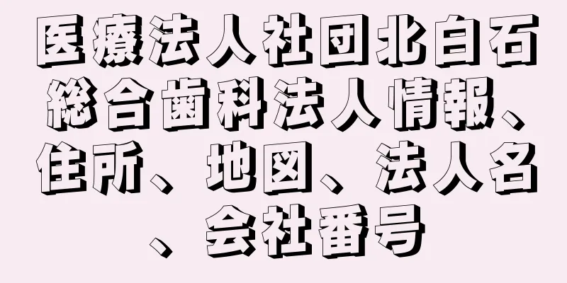 医療法人社団北白石総合歯科法人情報、住所、地図、法人名、会社番号