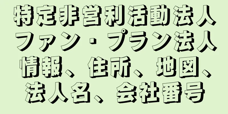 特定非営利活動法人ファン・プラン法人情報、住所、地図、法人名、会社番号
