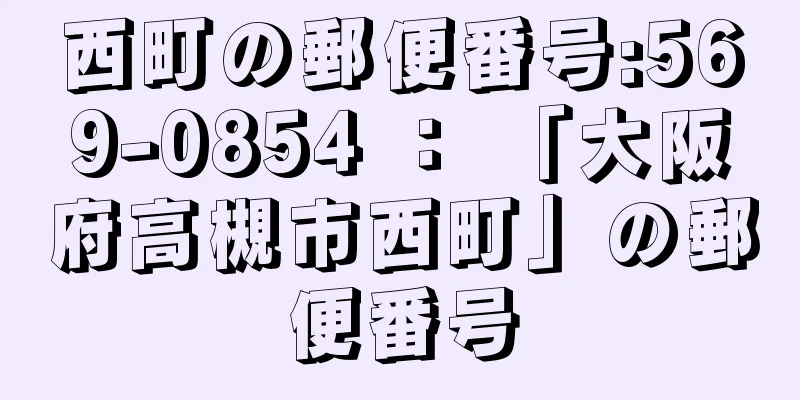 西町の郵便番号:569-0854 ： 「大阪府高槻市西町」の郵便番号