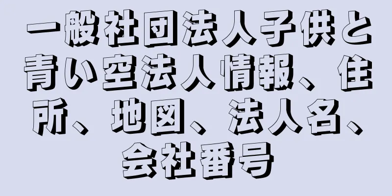 一般社団法人子供と青い空法人情報、住所、地図、法人名、会社番号