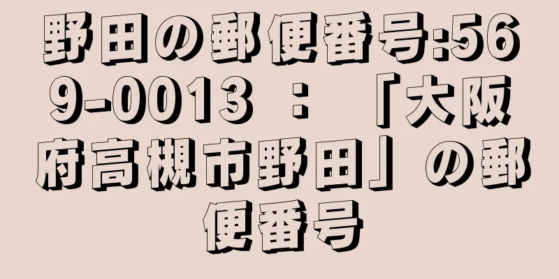 野田の郵便番号:569-0013 ： 「大阪府高槻市野田」の郵便番号