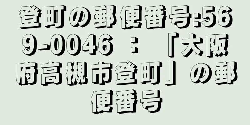 登町の郵便番号:569-0046 ： 「大阪府高槻市登町」の郵便番号