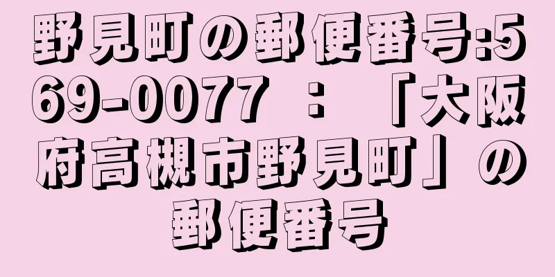 野見町の郵便番号:569-0077 ： 「大阪府高槻市野見町」の郵便番号