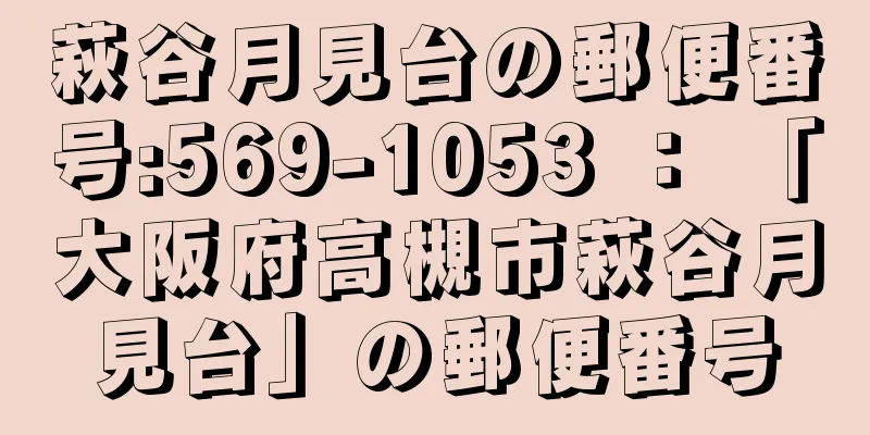 萩谷月見台の郵便番号:569-1053 ： 「大阪府高槻市萩谷月見台」の郵便番号