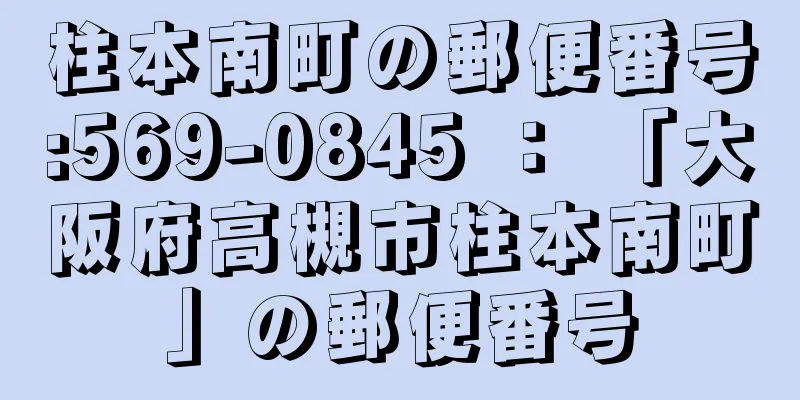 柱本南町の郵便番号:569-0845 ： 「大阪府高槻市柱本南町」の郵便番号