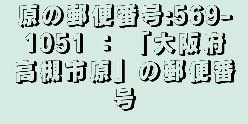原の郵便番号:569-1051 ： 「大阪府高槻市原」の郵便番号