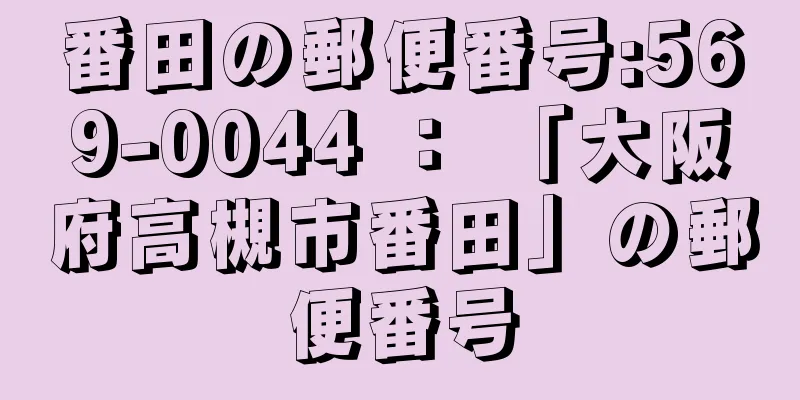 番田の郵便番号:569-0044 ： 「大阪府高槻市番田」の郵便番号